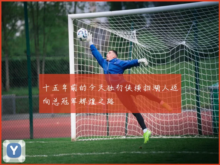 十五年前的今天独行侠横扫湖人迈向总冠军辉煌之路
