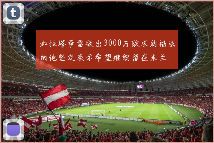 加拉塔萨雷欲出3000万欧求购福法纳他坚定表示希望继续留在米兰
