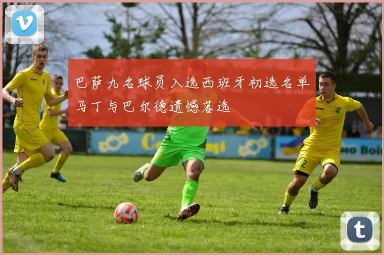 巴萨九名球员入选西班牙初选名单马丁与巴尔德遗憾落选