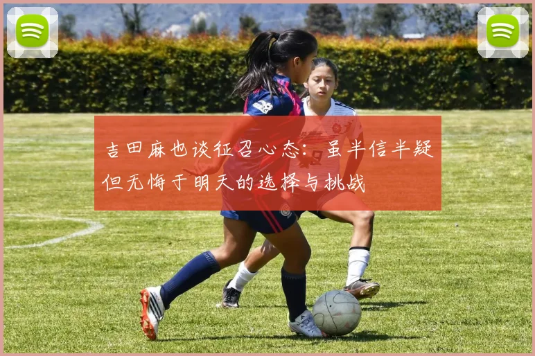 吉田麻也谈征召心态：虽半信半疑但无悔于明天的选择与挑战