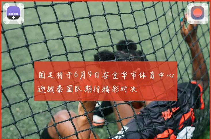 国足将于6月9日在金华市体育中心迎战泰国队期待精彩对决