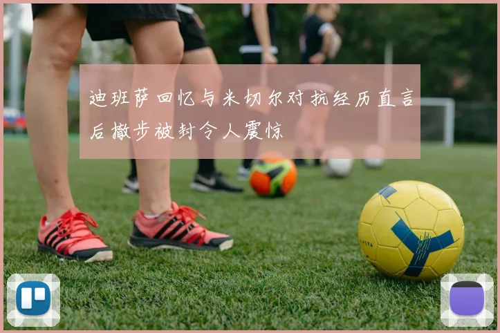 迪班萨回忆与米切尔对抗经历直言后撤步被封令人震惊