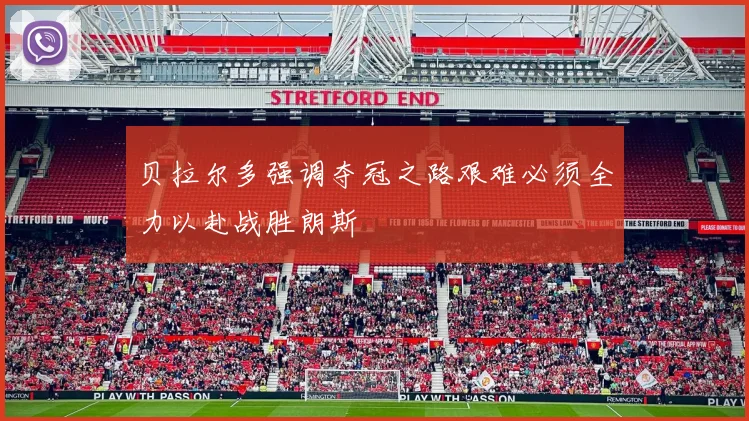 贝拉尔多强调夺冠之路艰难必须全力以赴战胜朗斯